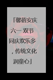 馨蓓安庆六一 双节同庆欢乐多，传统文化润童心