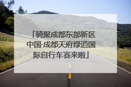 骑聚成都东部新区 中国·成都天府绿道国际自行车赛来啦