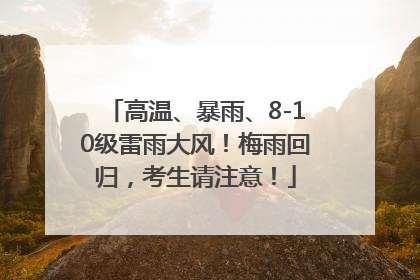 高温、暴雨、8-10级雷雨大风！梅雨回归，考生请注意！