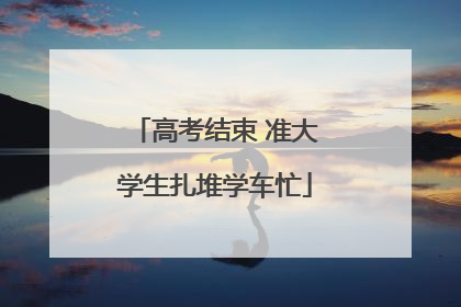 高考结束 准大学生扎堆学车忙