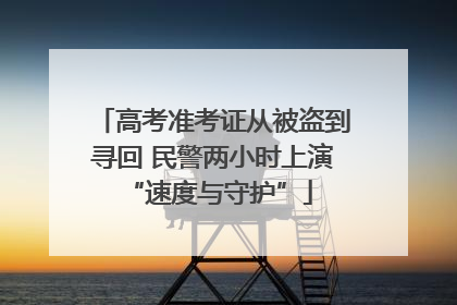 高考准考证从被盗到寻回 民警两小时上演 “速度与守护”