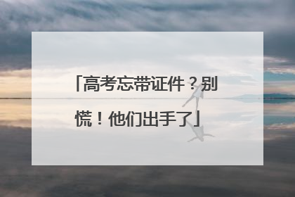 高考忘带证件？别慌！他们出手了