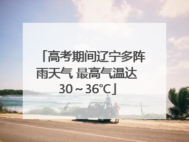 高考期间辽宁多阵雨天气 最高气温达30～36℃
