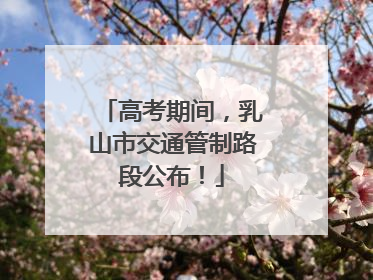 高考期间，乳山市交通管制路段公布！