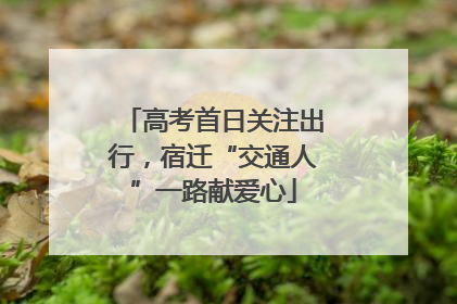 高考首日关注出行，宿迁“交通人”一路献爱心