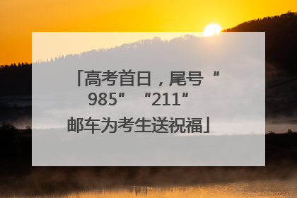 高考首日，尾号“985”“211”邮车为考生送祝福
