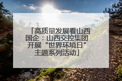 高质量发展看山西国企：山西交控集团开展“世界环境日”主题系列活动
