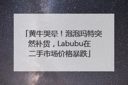 黄牛哭晕！泡泡玛特突然补货，Labubu在二手市场价格暴跌