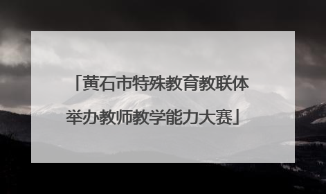黄石市特殊教育教联体举办教师教学能力大赛