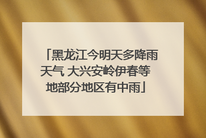 黑龙江今明天多降雨天气 大兴安岭伊春等地部分地区有中雨
