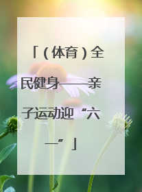 （体育）全民健身——亲子运动迎“六一”