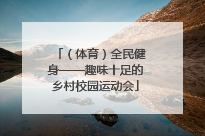 （体育）全民健身——趣味十足的乡村校园运动会