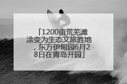 1200亩荒芜滩涂变为生态文旅胜地，东方伊甸园6月28日在青岛开园