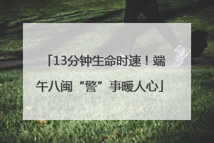 13分钟生命时速！端午八闽“警”事暖人心