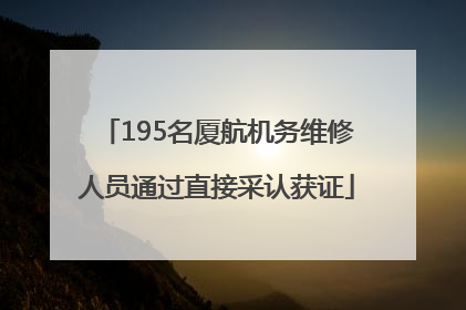195名厦航机务维修人员通过直接采认获证