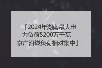 2024年湖南最大电力负荷5200万千瓦 京广沿线负荷相对集中