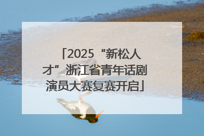 2025“新松人才”浙江省青年话剧演员大赛复赛开启