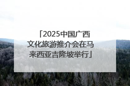 2025中国广西文化旅游推介会在马来西亚吉隆坡举行