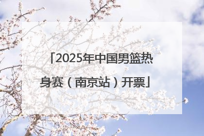 2025年中国男篮热身赛（南京站）开票