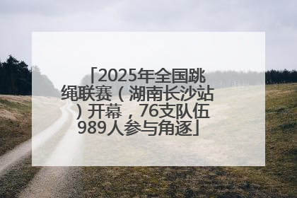 2025年全国跳绳联赛（湖南长沙站）开幕，76支队伍989人参与角逐