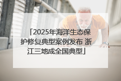 2025年海洋生态保护修复典型案例发布 浙江三地成全国典型