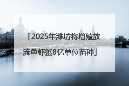 2025年潍坊将增殖放流鱼虾蟹8亿单位苗种