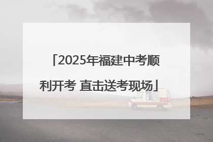 2025年福建中考顺利开考 直击送考现场