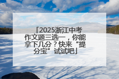 2025浙江中考作文题三选一，你能拿下几分？快来“提分宝”试试吧