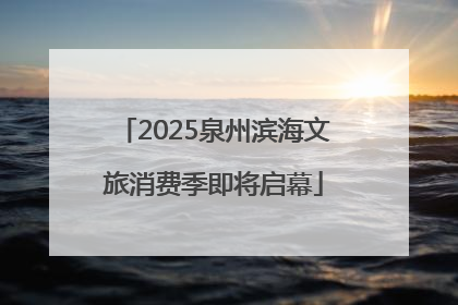 2025泉州滨海文旅消费季即将启幕