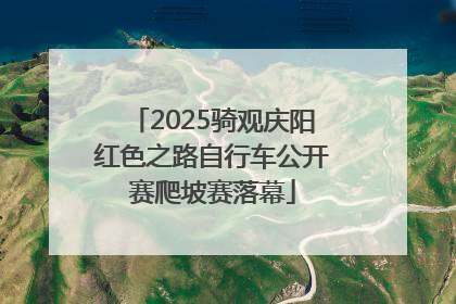 2025骑观庆阳红色之路自行车公开赛爬坡赛落幕