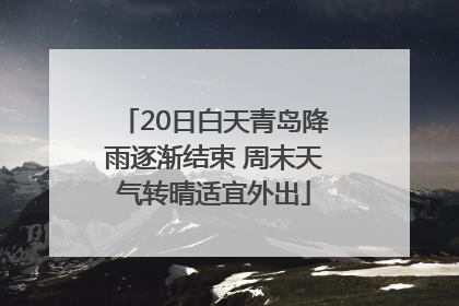 20日白天青岛降雨逐渐结束 周末天气转晴适宜外出