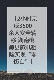 2小时完成3500余人安全转移 湖南桃源县防汛避险实现“零伤亡”