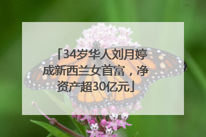 34岁华人刘月婷成新西兰女首富，净资产超30亿元