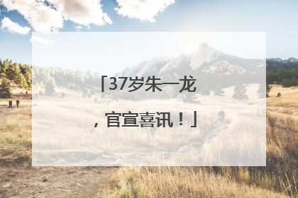 37岁朱一龙，官宣喜讯！
