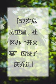 57岁危房重建，社区办“开火宴”包饺子庆乔迁