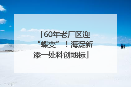 60年老厂区迎“蝶变”！海淀新添一处科创地标