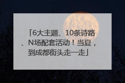 6大主题、10条诗路、N场配套活动！当夏，到成都街头走一走
