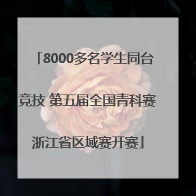 8000多名学生同台竞技 第五届全国青科赛浙江省区域赛开赛