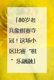 80岁老兵象棋赛夺冠！这场小区比赛“棋”乐融融