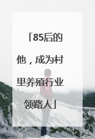 85后的他，成为村里养殖行业领路人