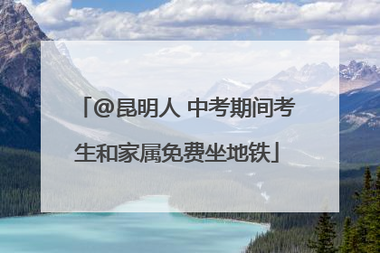 @昆明人 中考期间考生和家属免费坐地铁
