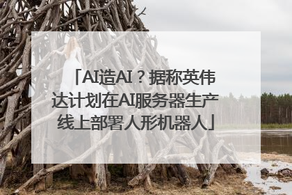 AI造AI？据称英伟达计划在AI服务器生产线上部署人形机器人